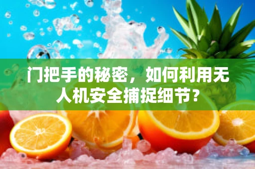 门把手的秘密，如何利用无人机安全捕捉细节？