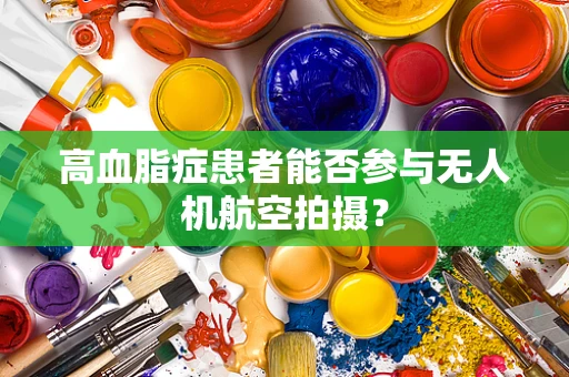 高血脂症患者能否参与无人机航空拍摄？