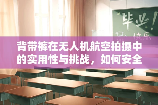 背带裤在无人机航空拍摄中的实用性与挑战，如何安全又时尚地携带装备？