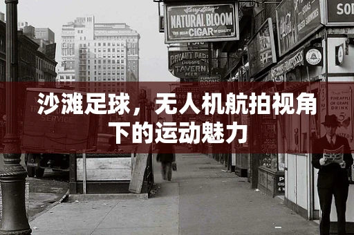 沙滩足球，无人机航拍视角下的运动魅力