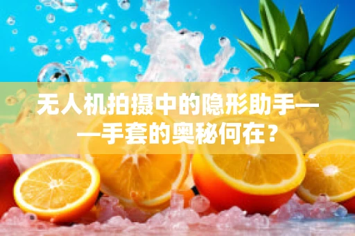 无人机拍摄中的隐形助手——手套的奥秘何在？