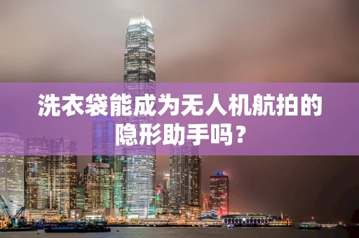 洗衣袋能成为无人机航拍的隐形助手吗？