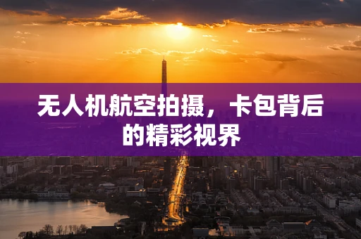 无人机航空拍摄，卡包背后的精彩视界