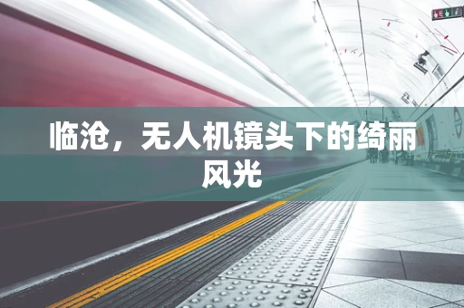 临沧，无人机镜头下的绮丽风光