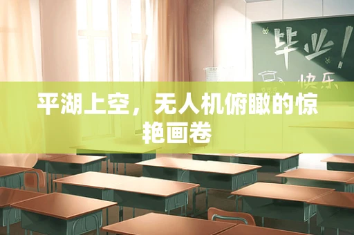 平湖上空，无人机俯瞰的惊艳画卷