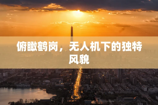 俯瞰鹤岗，无人机下的独特风貌
