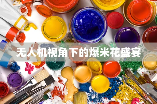 无人机视角下的爆米花盛宴