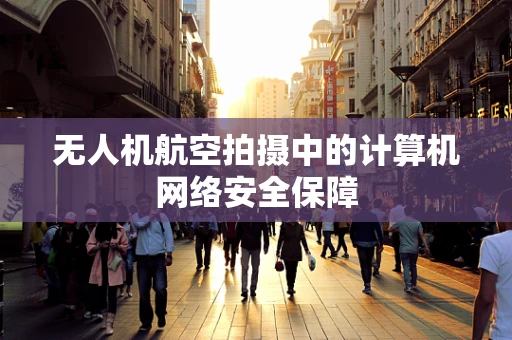 无人机航空拍摄中的计算机网络安全保障