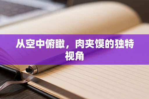 从空中俯瞰，肉夹馍的独特视角