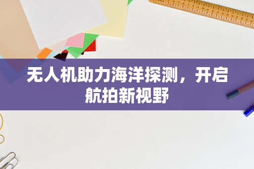 无人机助力海洋探测，开启航拍新视野