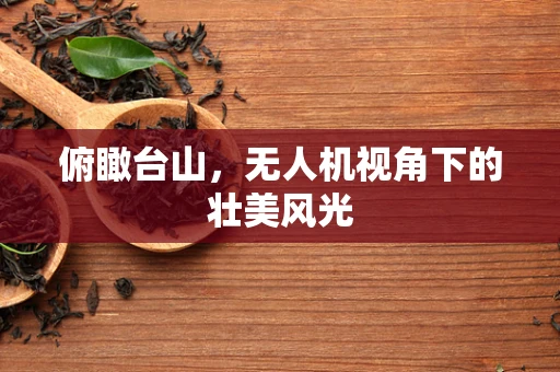 俯瞰台山，无人机视角下的壮美风光