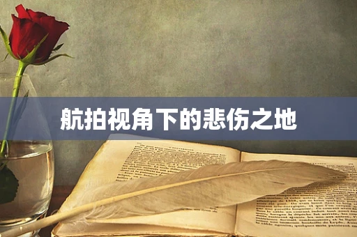 航拍视角下的悲伤之地