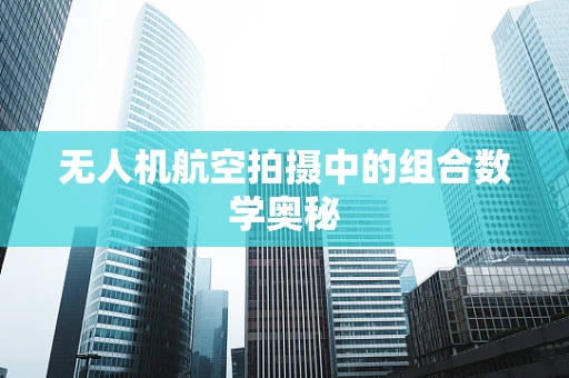 无人机航空拍摄中的组合数学奥秘