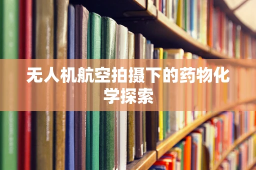 无人机航空拍摄下的药物化学探索