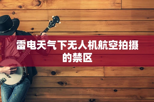 雷电天气下无人机航空拍摄的禁区