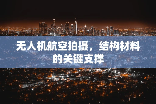 无人机航空拍摄，结构材料的关键支撑