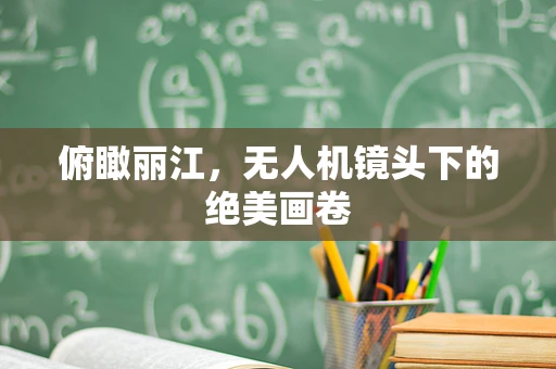 俯瞰丽江，无人机镜头下的绝美画卷