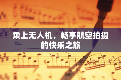 乘上无人机，畅享航空拍摄的快乐之旅