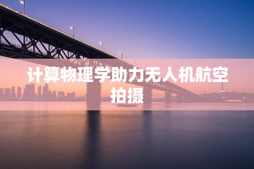 计算物理学助力无人机航空拍摄