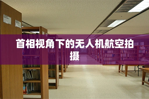 首相视角下的无人机航空拍摄