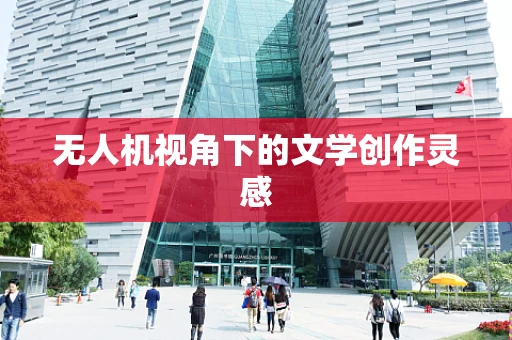 无人机视角下的文学创作灵感