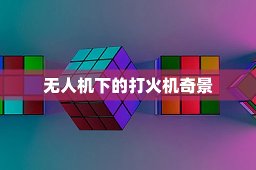 无人机下的打火机奇景