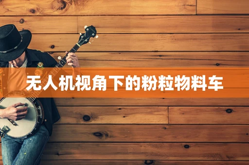 无人机视角下的粉粒物料车