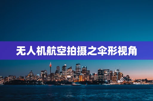 无人机航空拍摄之伞形视角