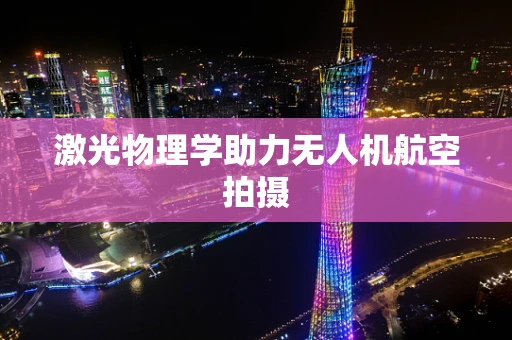 激光物理学助力无人机航空拍摄