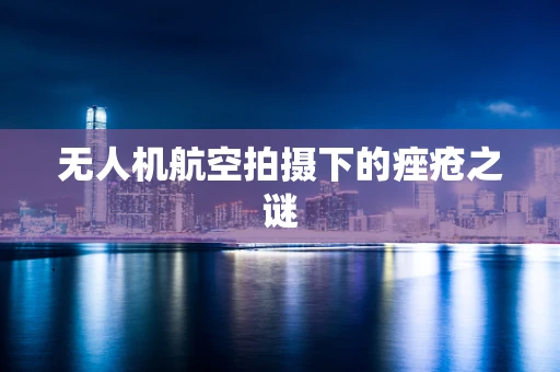 无人机航空拍摄下的痤疮之谜