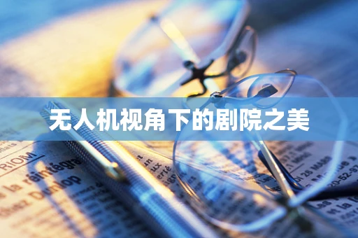 无人机视角下的剧院之美