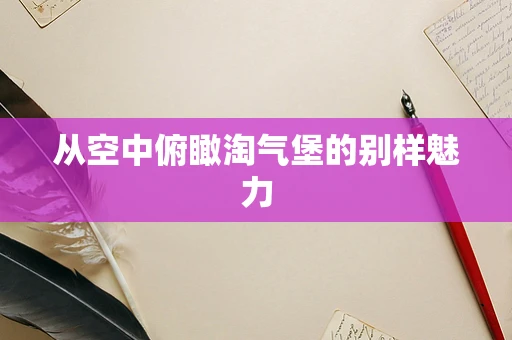 从空中俯瞰淘气堡的别样魅力