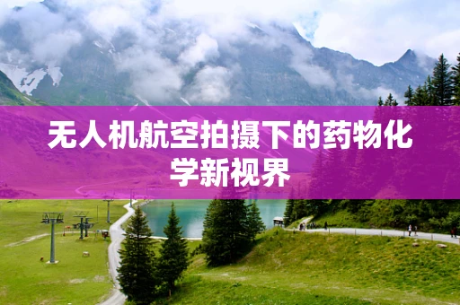 无人机航空拍摄下的药物化学新视界