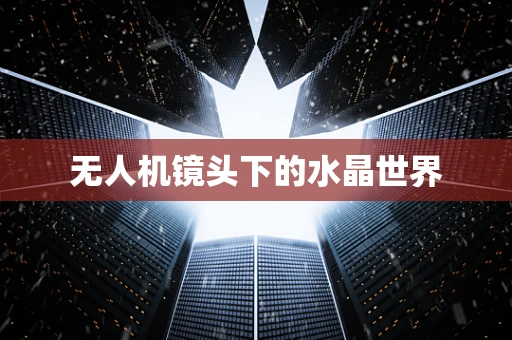 无人机镜头下的水晶世界