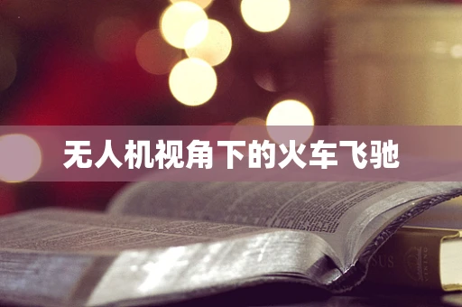 无人机视角下的火车飞驰
