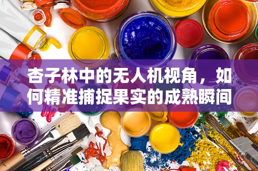 杏子林中的无人机视角，如何精准捕捉果实的成熟瞬间？