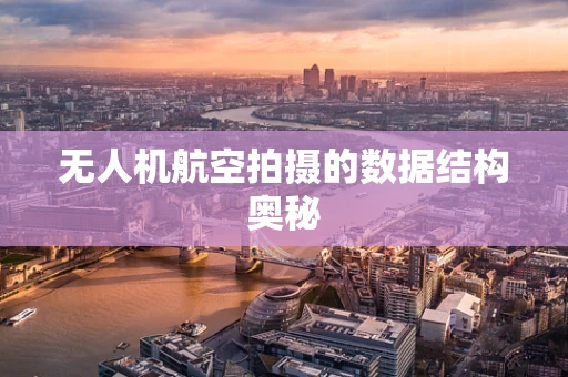 无人机航空拍摄的数据结构奥秘