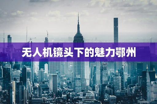 无人机镜头下的魅力鄂州