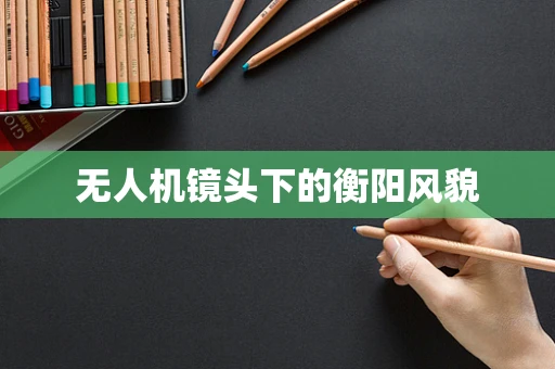 无人机镜头下的衡阳风貌