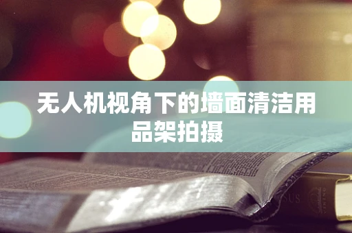 无人机视角下的墙面清洁用品架拍摄