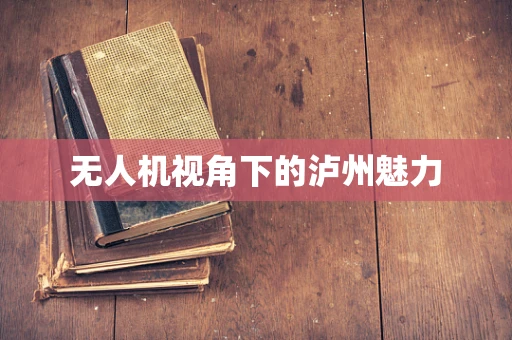 无人机视角下的泸州魅力