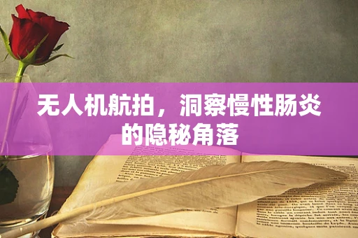 无人机航拍，洞察慢性肠炎的隐秘角落