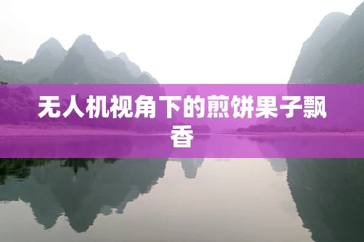无人机视角下的煎饼果子飘香