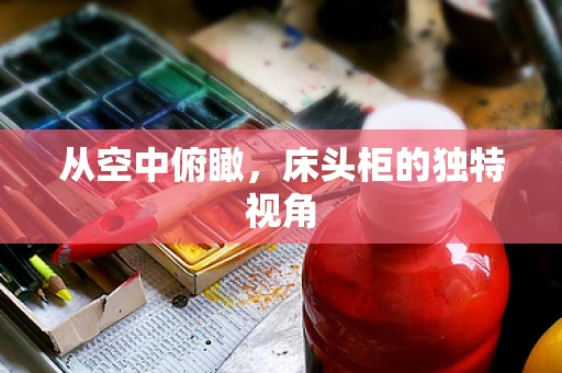 从空中俯瞰，床头柜的独特视角