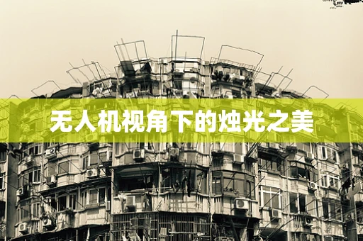 无人机视角下的烛光之美