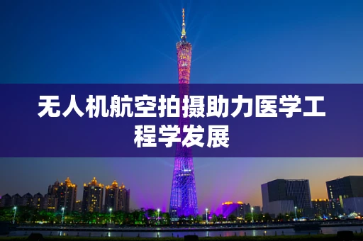 无人机航空拍摄助力医学工程学发展