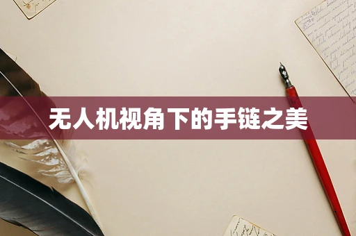 无人机视角下的手链之美
