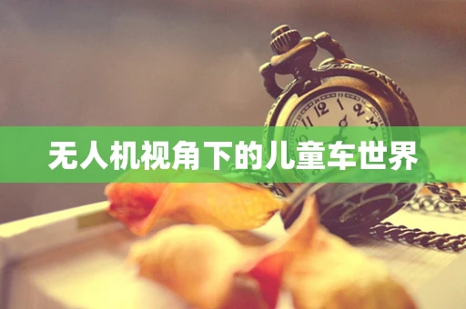 无人机视角下的儿童车世界