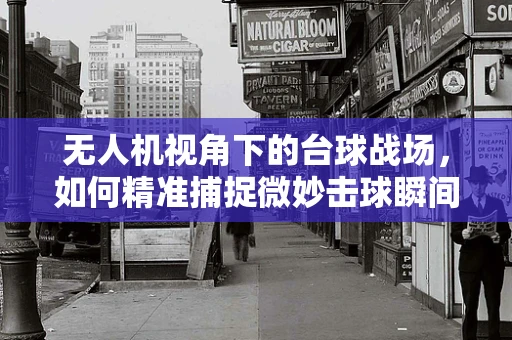 无人机视角下的台球战场，如何精准捕捉微妙击球瞬间？