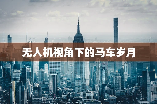 无人机视角下的马车岁月